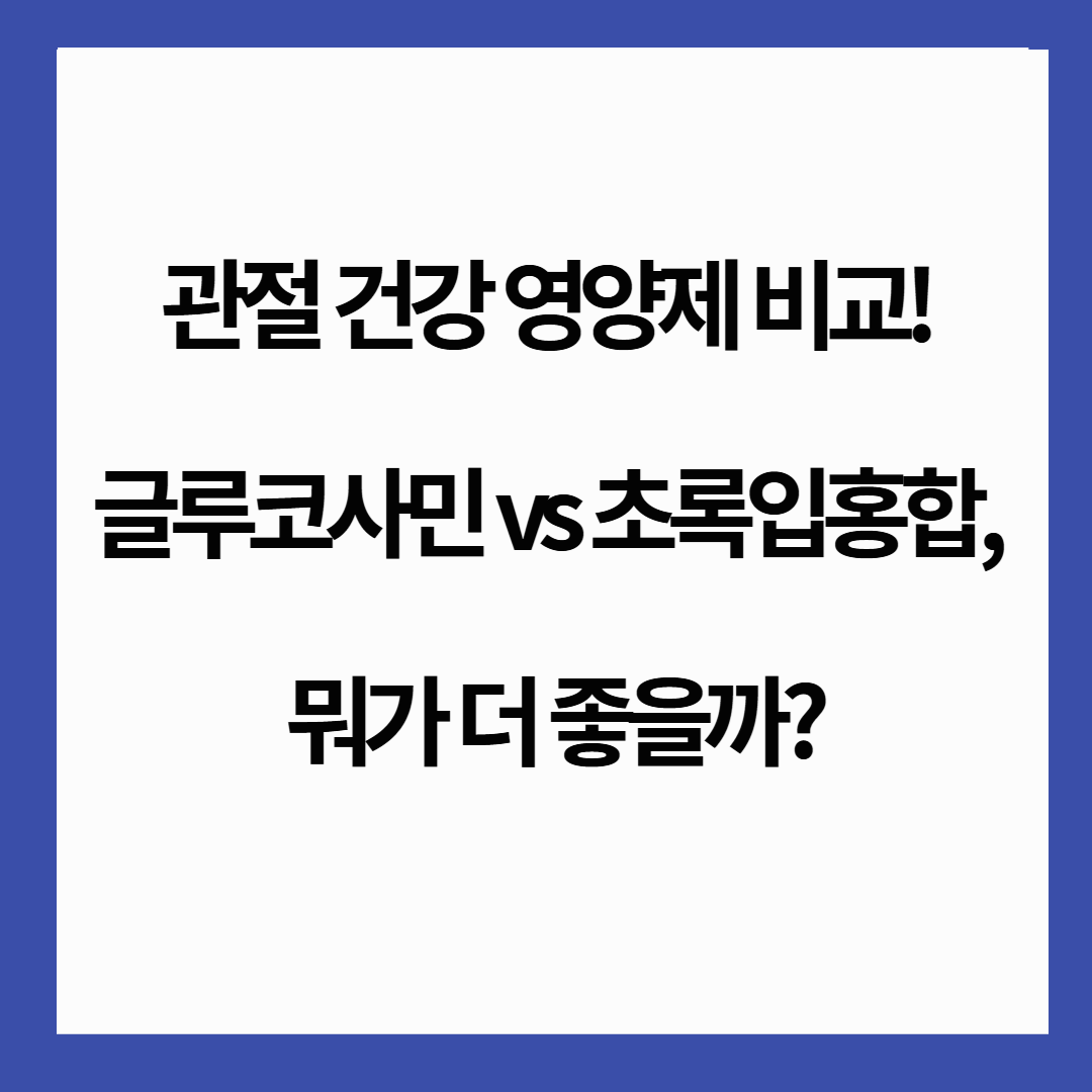 🦵 관절 건강 영양제 비교! 글루코사민 vs 초록입홍합, 뭐가 더 좋을까?