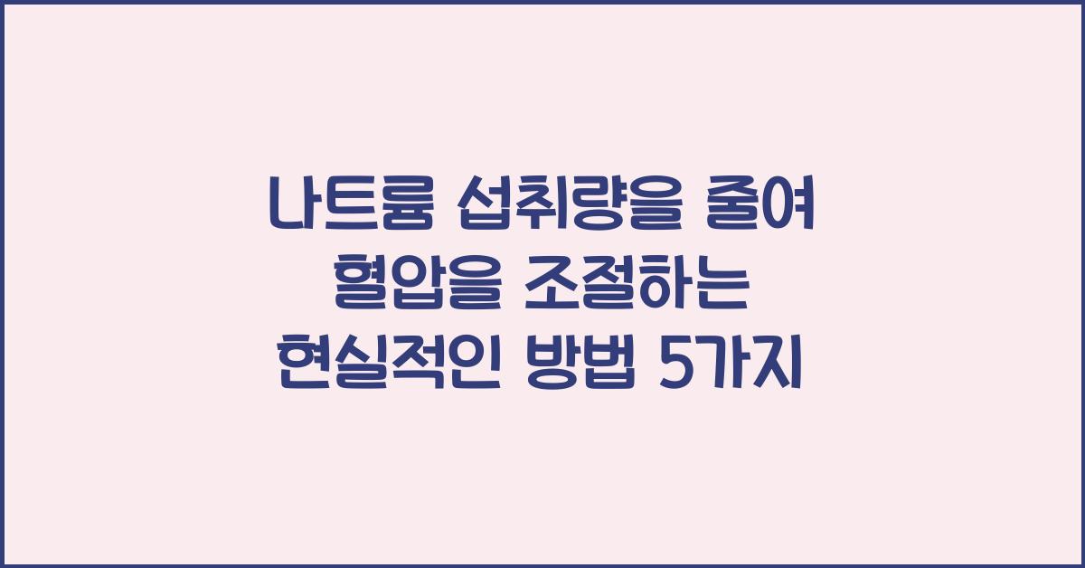 나트륨 섭취량을 줄여 혈압을 조절하는 현실적인 방법