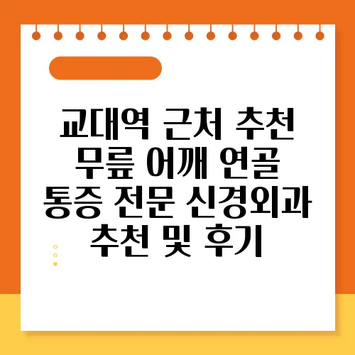 교대역 근처 추천 무릎 어깨 연골 통증 전문 신경외과 추천 및 후기