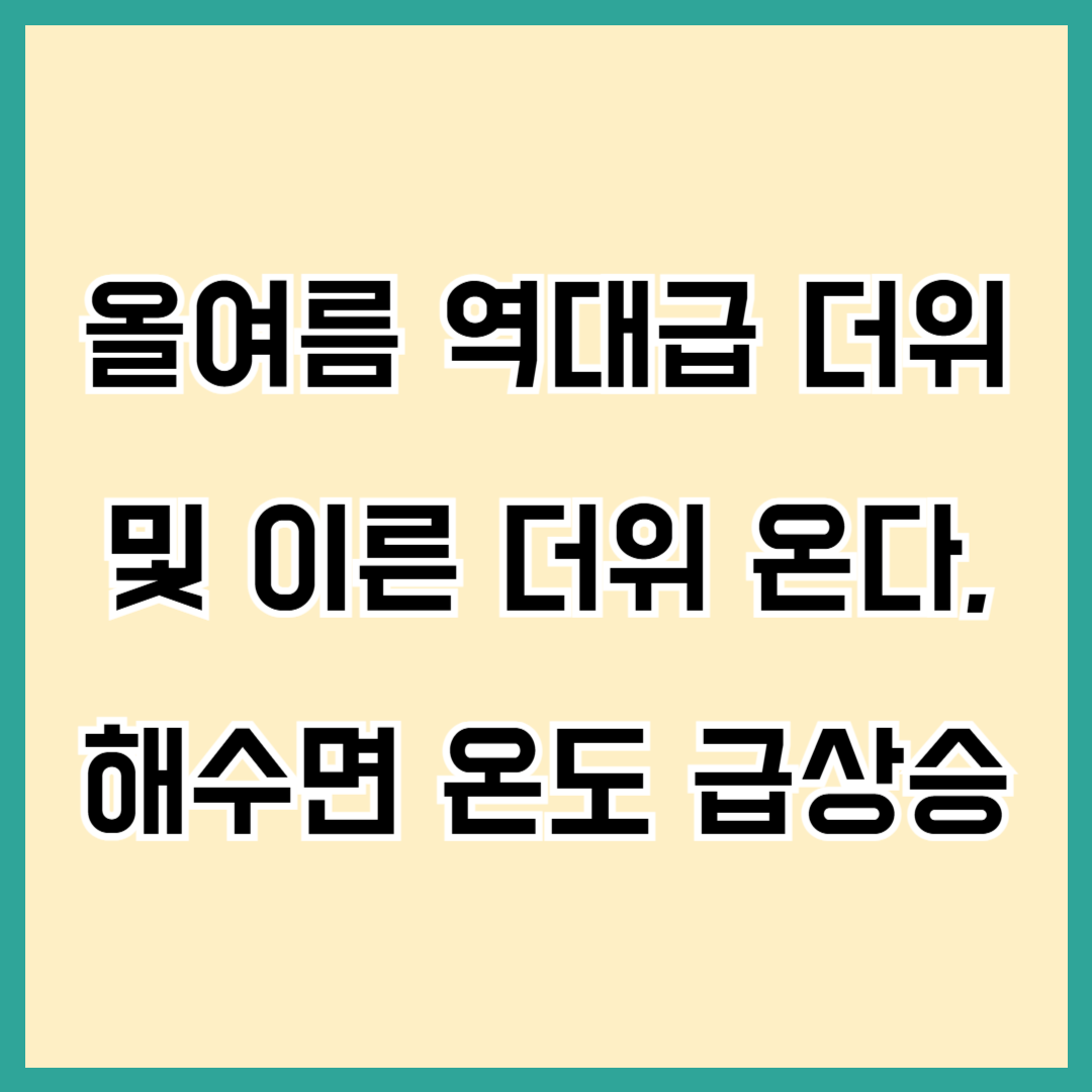 올 여름 역대급 더위 예상 이른 더위 온다, 해수면온도 상승, 지구온난화 영향