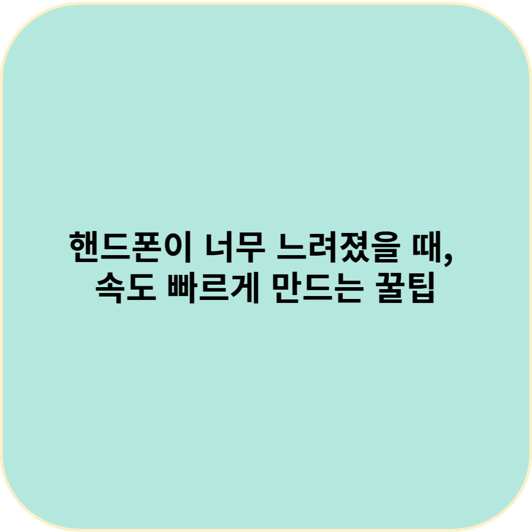 핸드폰이 너무 느려졌을 때, 속도 빠르게 만드는 꿀팁