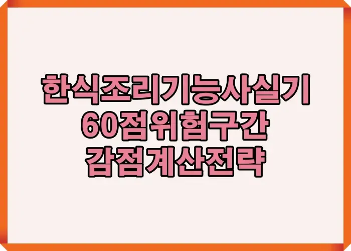 한식조리기능사 실기 60점 합격 전략과 감점 계산 공식 핵심 구조를 정리해 위험 구간을 점검하는 대표 이미지