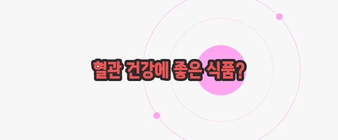 혈관청소에 좋은 음식 이제 본격적으로 알아볼까요