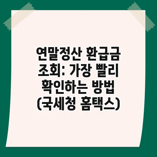 연말정산 환급금 조회: 가장 빨리 확인하는 방법 (국세청 홈택스)
