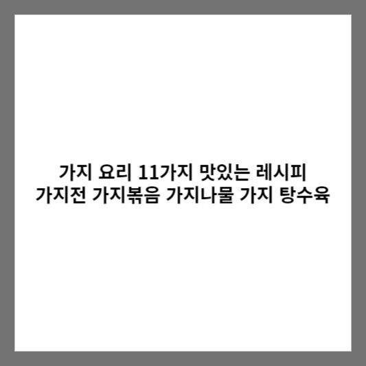 가지 요리 11가지 맛있는 레시피 / 가지전 가지볶음 가지나물 가지 탕수육