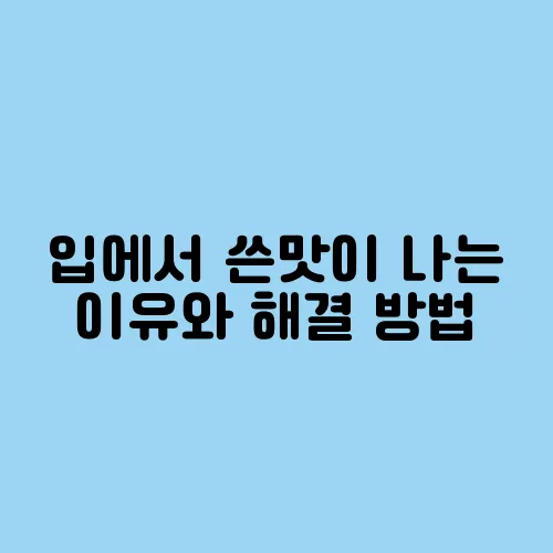 입에서 쓴맛이 나는 이유와 해결 방법