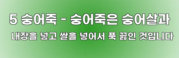  5 숭어죽 - 숭어죽은 숭어살과 내장을 넣고 쌀을 넣어서 푹 끓인 것입니다