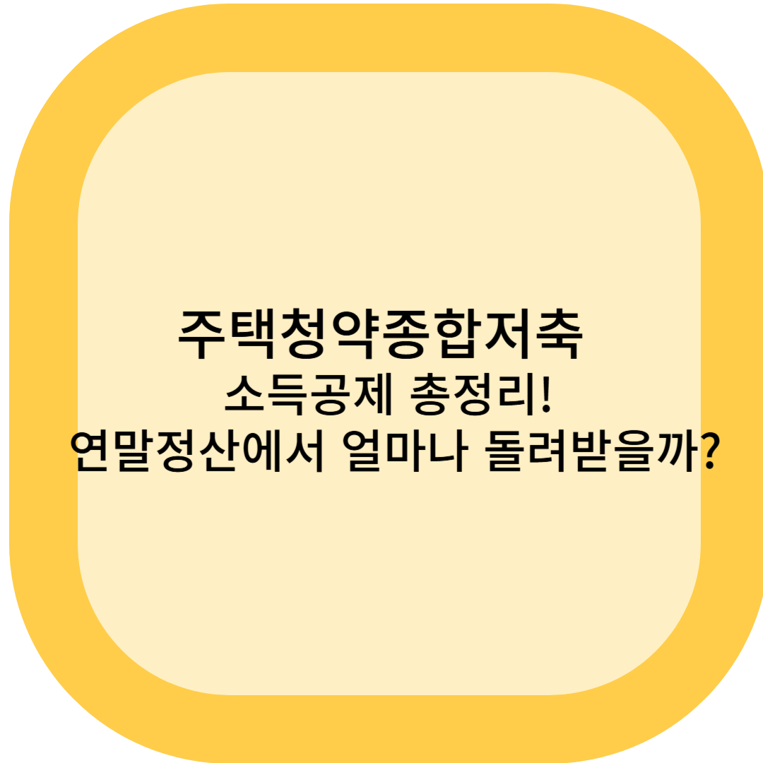 주택청약종합저축 소득공제 총정리! 연말정산에서 얼마나 돌려받을까?