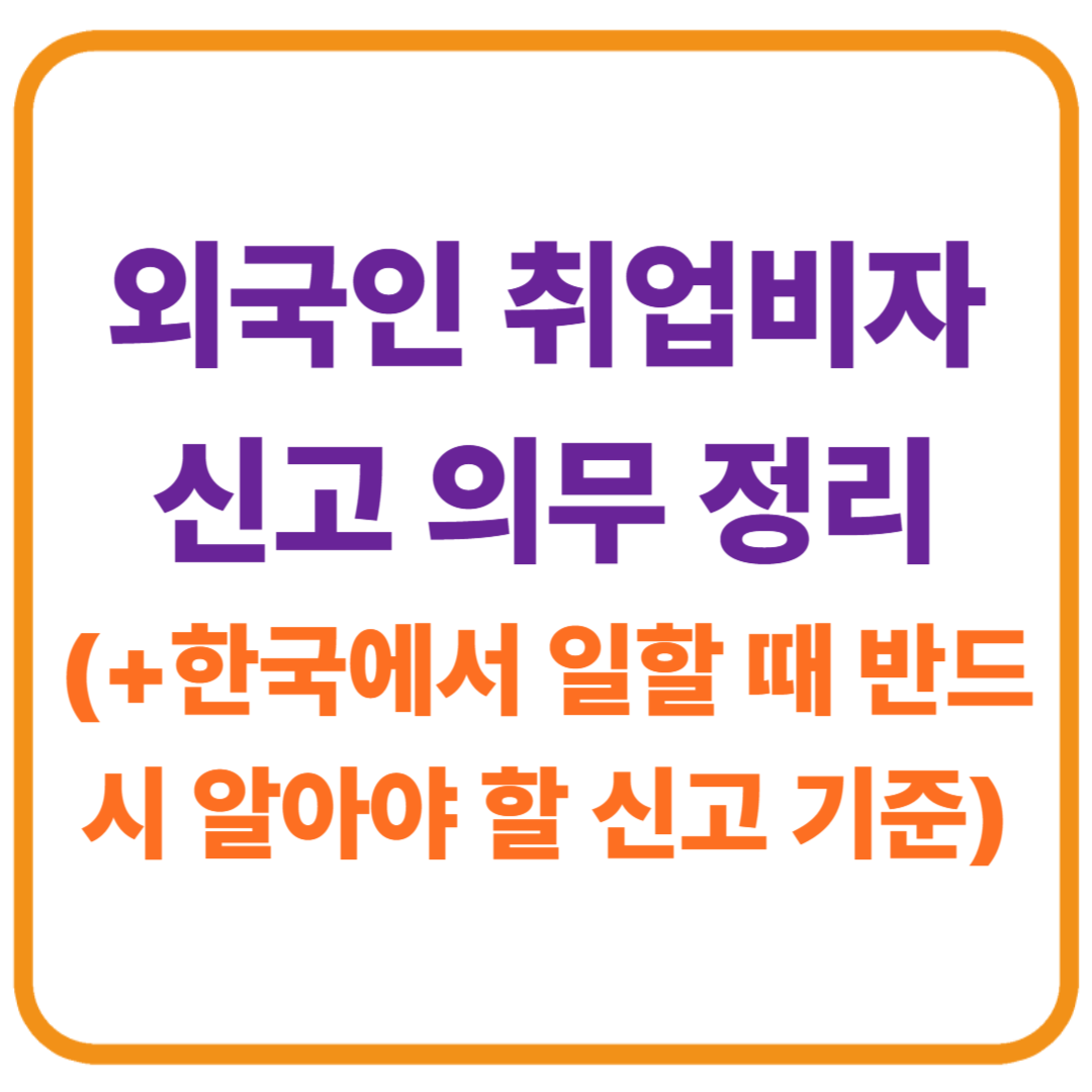외국인 취업비자 신고 의무 정리 / 한국에서 일할 때 반드시 알아야 할 신고 기준
