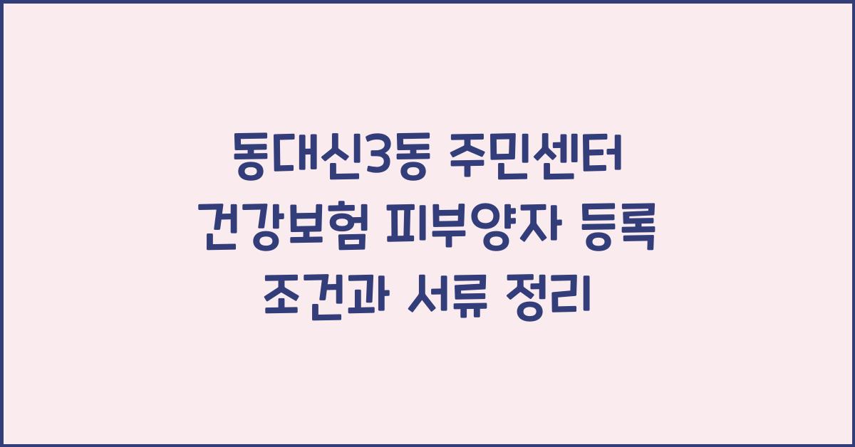 동대신3동 주민센터 건강보험 피부양자 등록