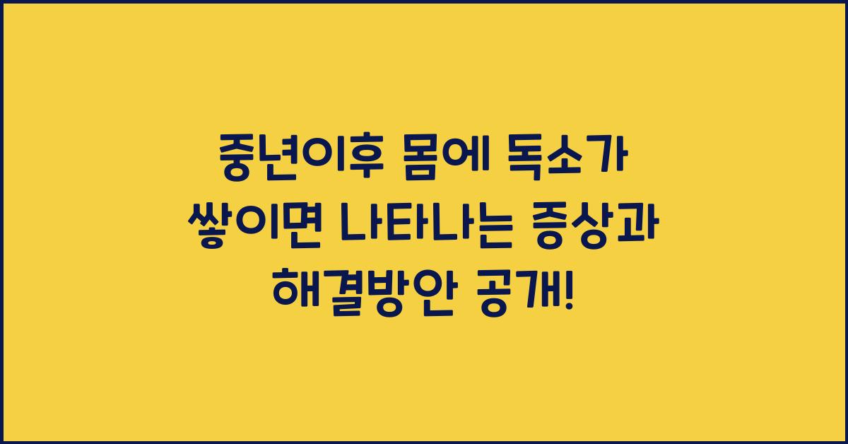 중년이후 몸에 독소가 쌓이면 나타나는 증상 과 해결방안