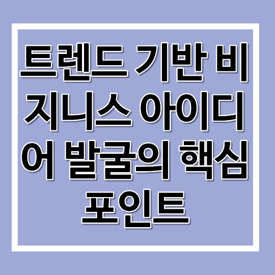 트렌드 기반 비지니스 아이디어 발굴의 핵심 포인트