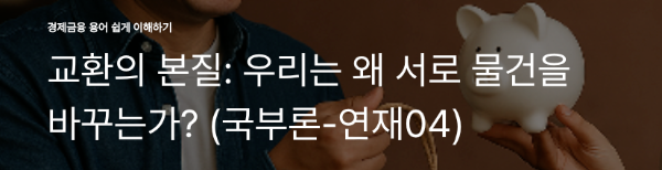 교환의 본질: 우리는 왜 서로 물건을 바꾸는가? (국부론-연재04)