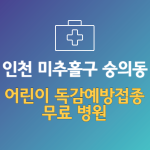 인천 미추홀구 숭의동 어린이 독감예방접종 무료 병원 (인플루엔자 무료 접종 대상 날짜)