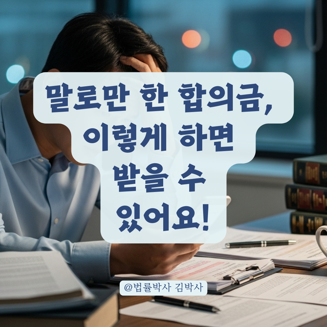합의서 없이 말로만 약속된 합의금, 받을 수 있는 근거와 조치법 총정리.