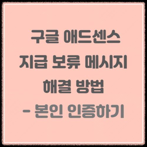 구글-애드센스-지급-보류-메시지-해결하는-방법-본인-인증하기