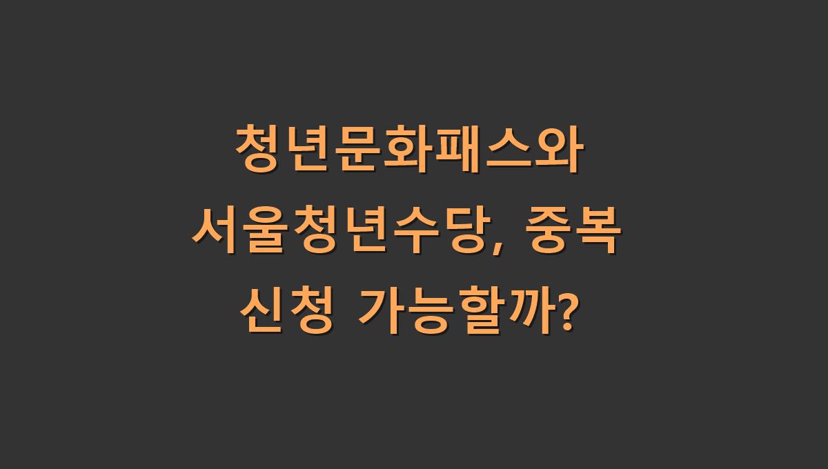 청년문화패스와 서울청년수당, 중복 신청 가능할까?