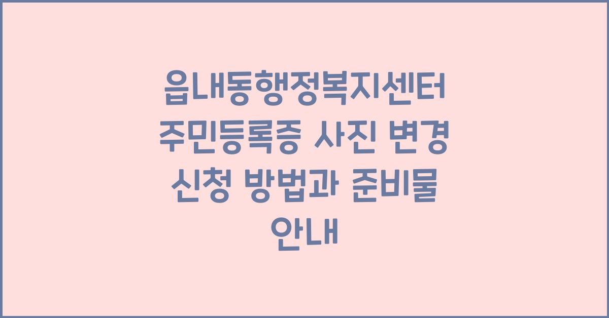 읍내동행정복지센터 주민등록증 사진 변경 신청