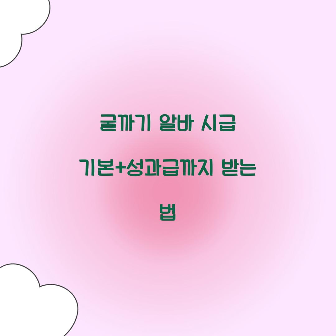 굴까기 알바 시급 기본+성과급까지 받는 법