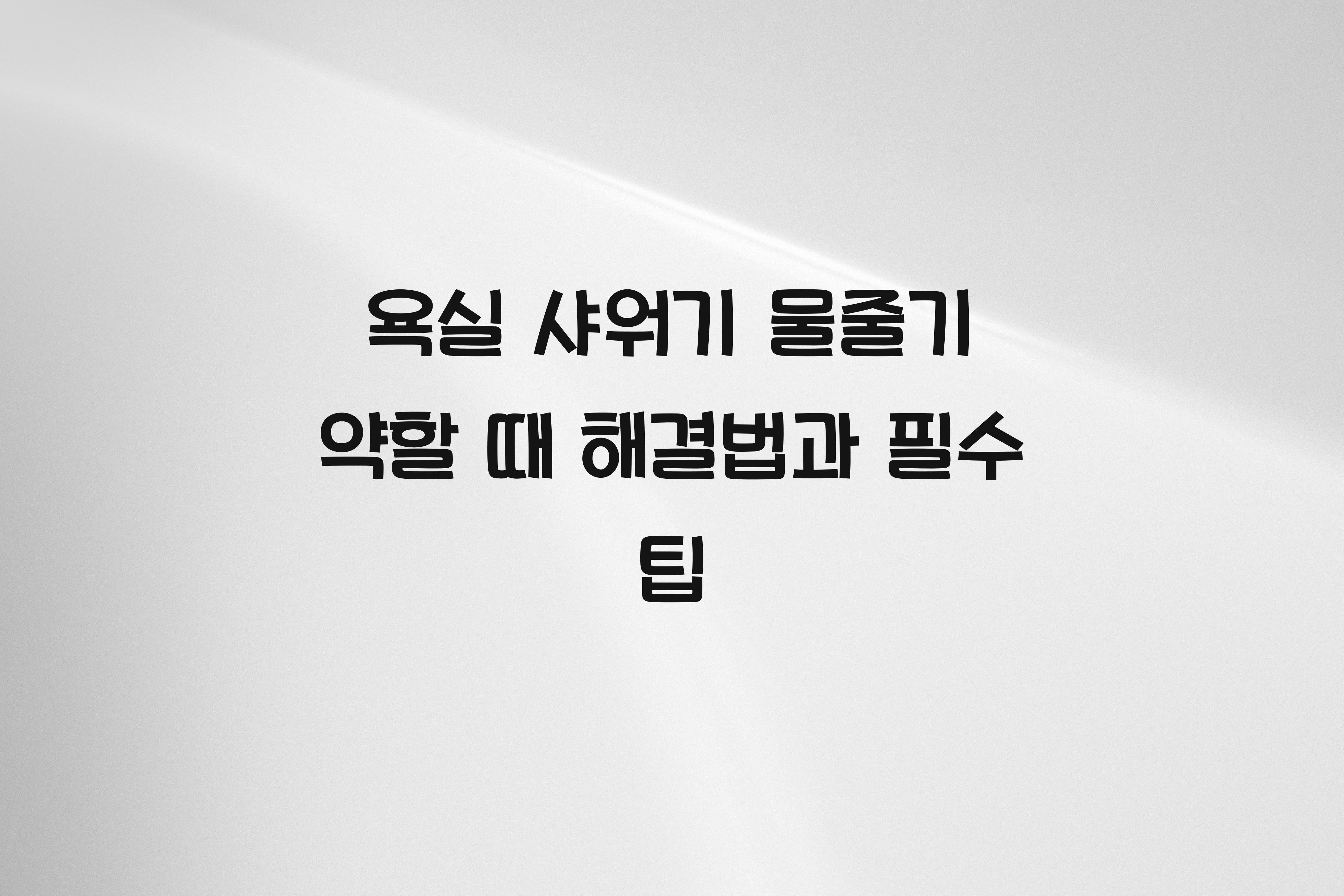 욕실 샤워기 물줄기 약할 때 해결법