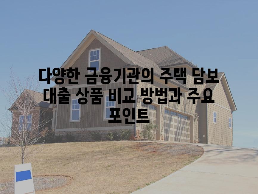 다양한 금융기관의 주택 담보 대출 상품 비교 방법과 주요 포인트