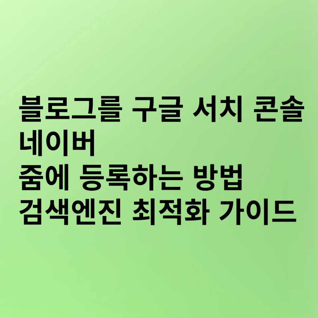 블로그를 구글 서치 콘솔, 네이버, 줌에 등록하는 방법 – 검색엔진 최적화 가이드