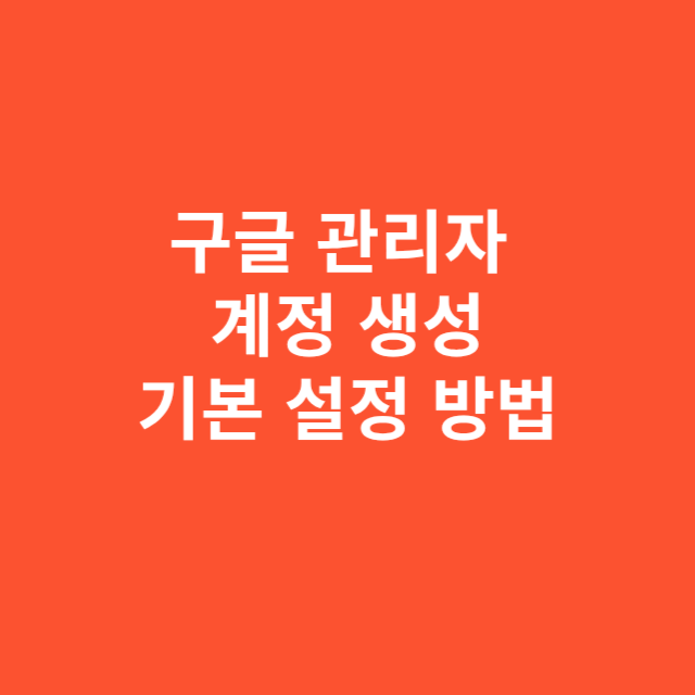 구글 관리자 계정 생성 및 기본 설정 방법