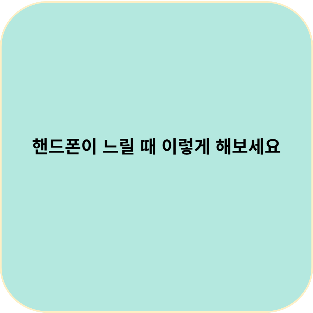 핸드폰이 느릴 때 이렇게 해보세요