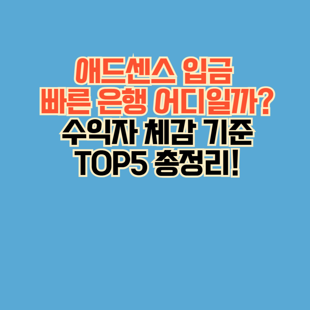 애드센스 입금 빠른 은행 어디일까? 수익자 체감 기준 TOP5 총정리!