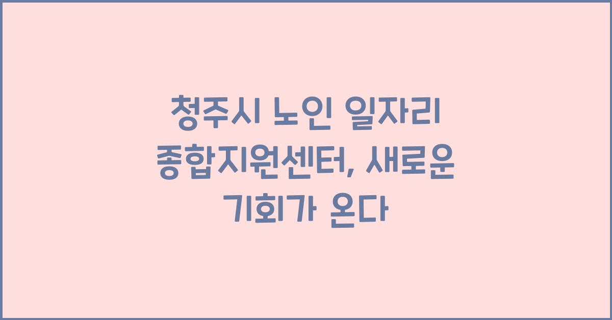 청주시 노인 일자리 종합지원센터
