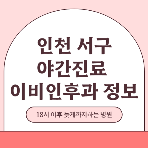 인천 서구 야간진료 이비인후과 병원 (18시 이후 늦게까지하는 병원)