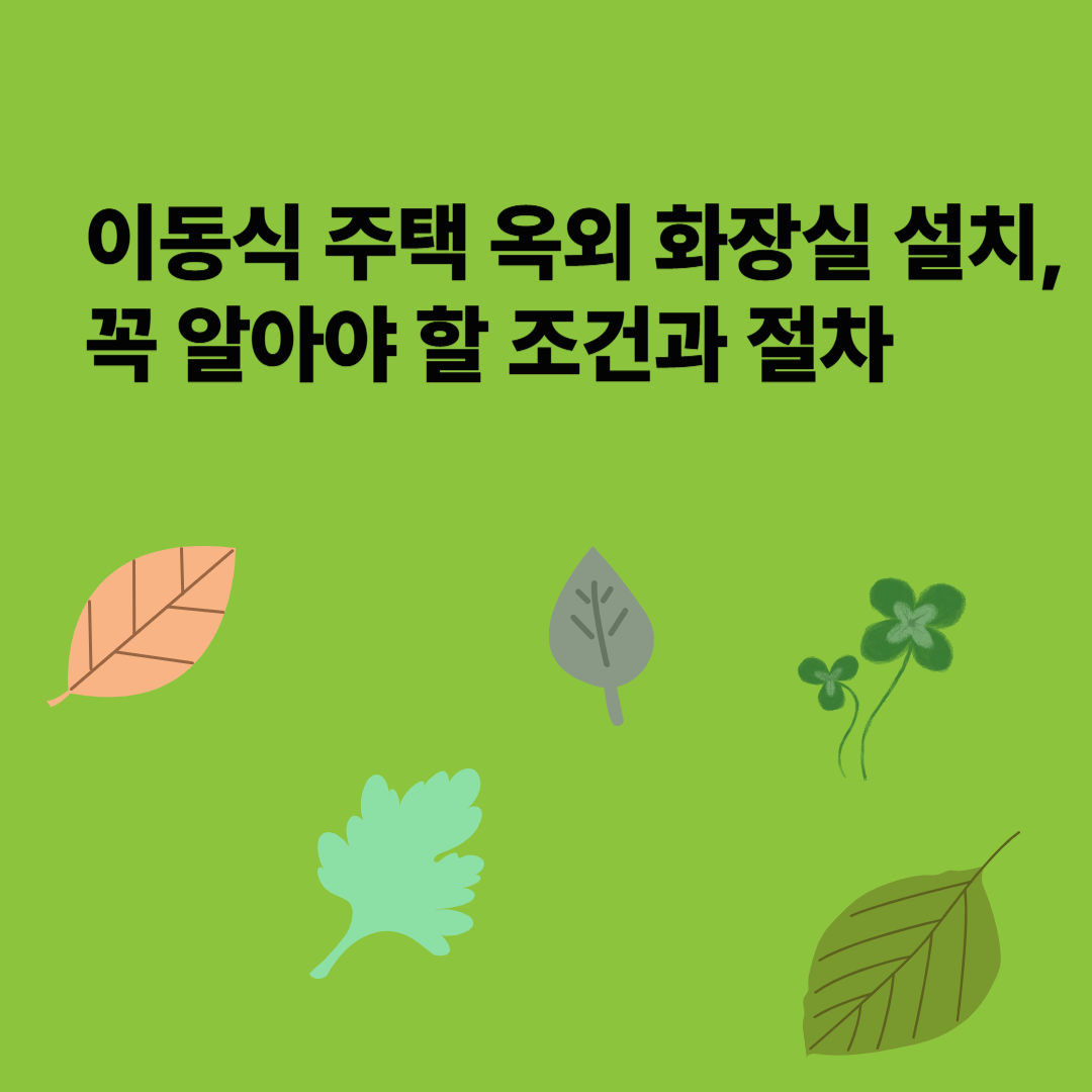 이동식 주택 옥외 화장실 설치, 꼭 알아야 할 조건과 절차