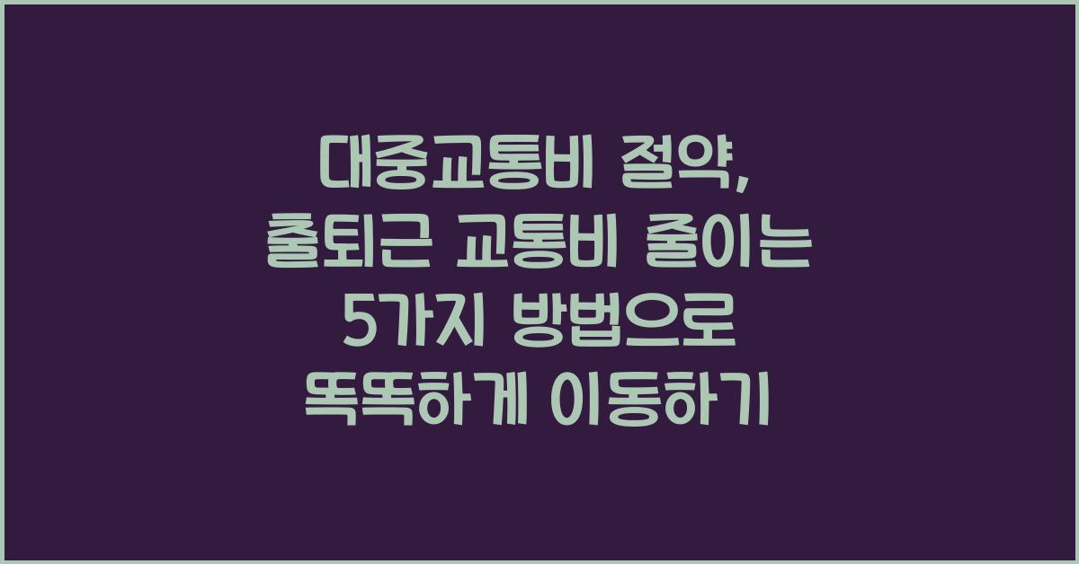 대중교통비 절약, 출퇴근 교통비 줄이는 5가지 방법