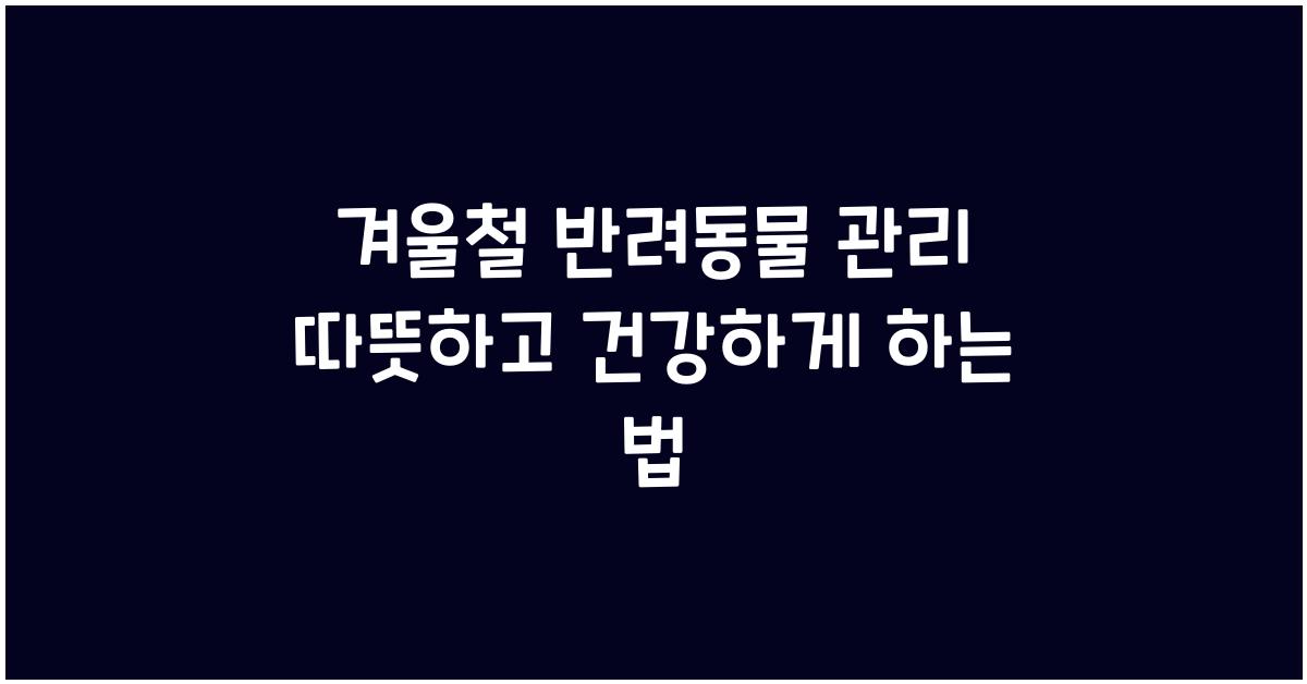 겨울철 반려동물 관리 따뜻하고 건강하게