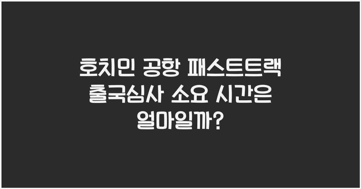 호치민 공항 패스트트랙 출국심사 소요 시간