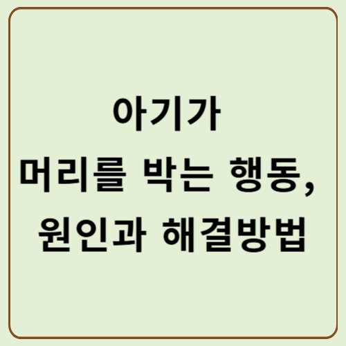 아기가 머리를 박는 행동, 원인과 해결방법
