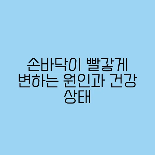 손바닥이 빨갛게 변하는 원인과 건강 상태