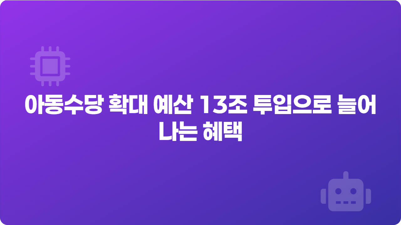 아동수당 확대 예산 13조 투입으로 늘어나는 혜택