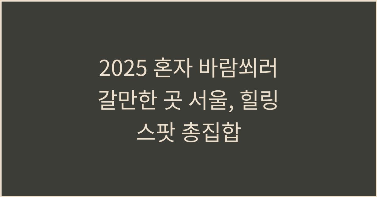 2025 혼자 바람쐬러 갈만한 곳 서울