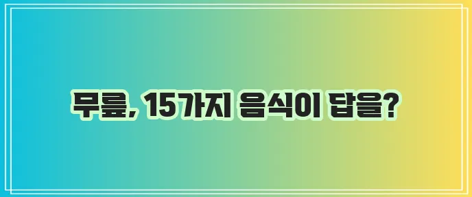 무릎관절에 최고로 좋은 음식 15가지 기억하세요!