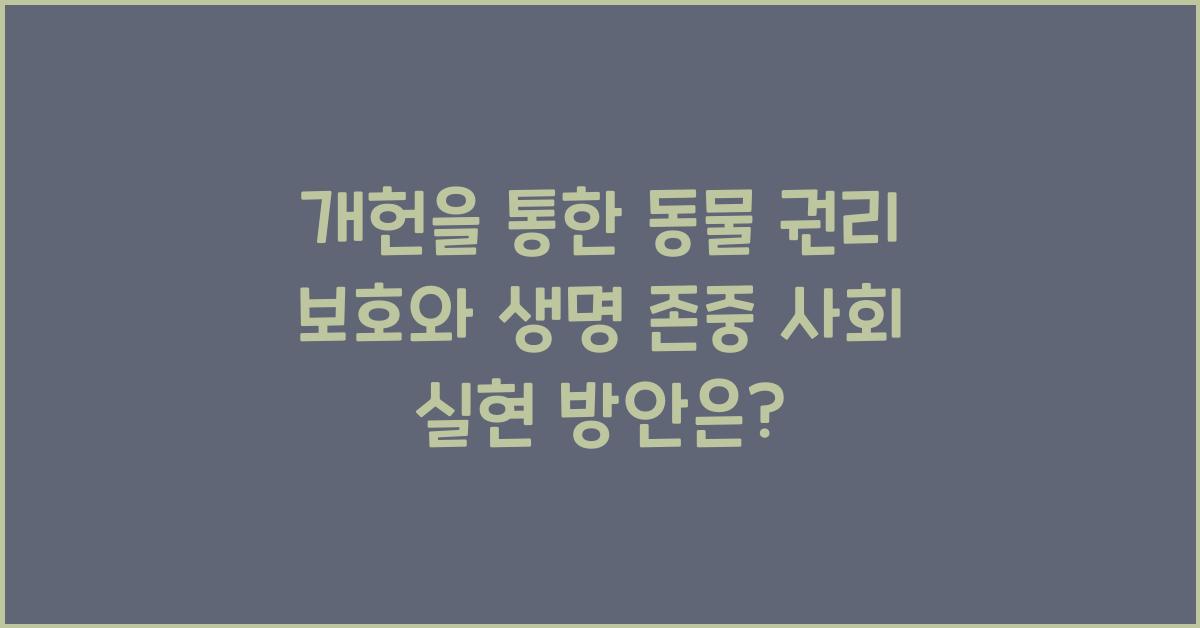 개헌, 동물 권리 보호, 생명 존중 사회 실현 방안은?