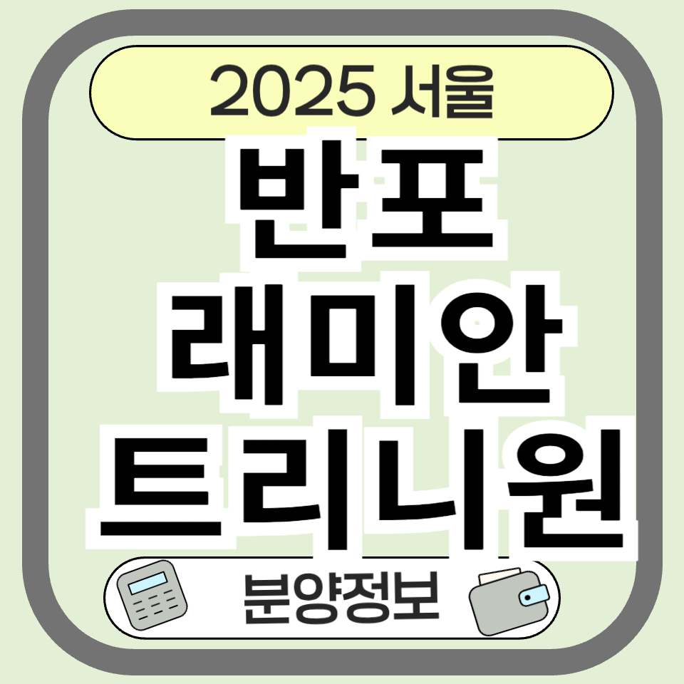 반포래미안트리니원 분양 정보 총정리: 입지, 청약, 가격까지 완벽 해설