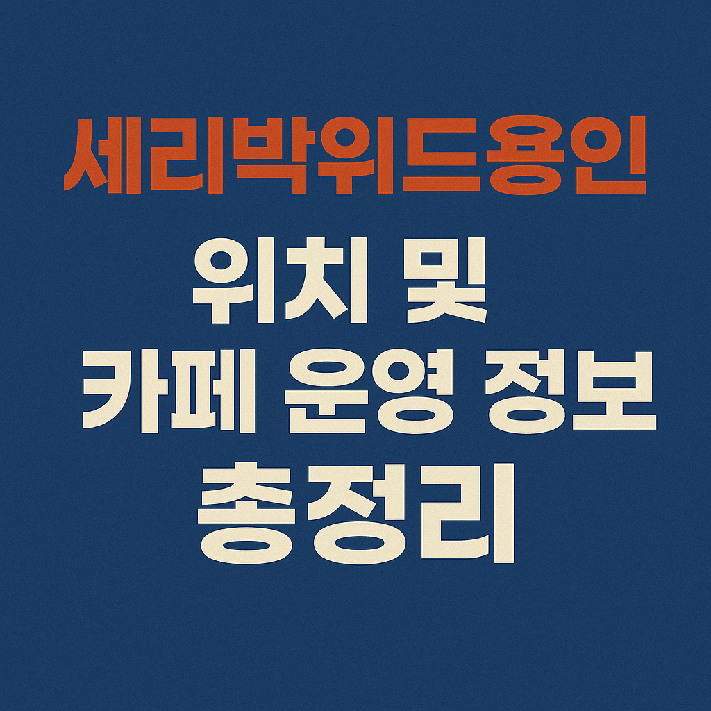 세리박위드용인 위치 및 카페 운영 정보 총정리