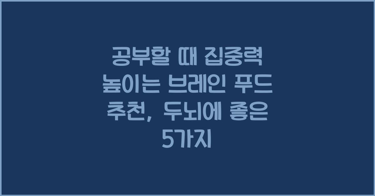 공부할 때 집중력 높이는 브레인 푸드 추천 (두뇌 활동 극대화)