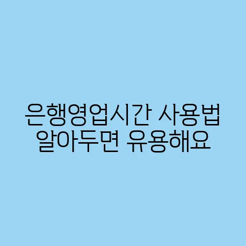 은행영업시간 사용법 알아두면 유용해요