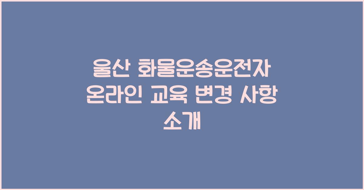 울산 화물운송운전자 온라인 교육