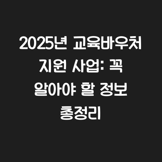 2025년 교육바우처 지원 사업: 꼭 알아야 할 정보 총정리 대표 이미지
