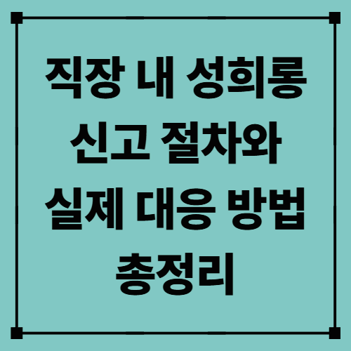 직장 내 성희롱 신고 절차와 실제 대응 방법 총정리