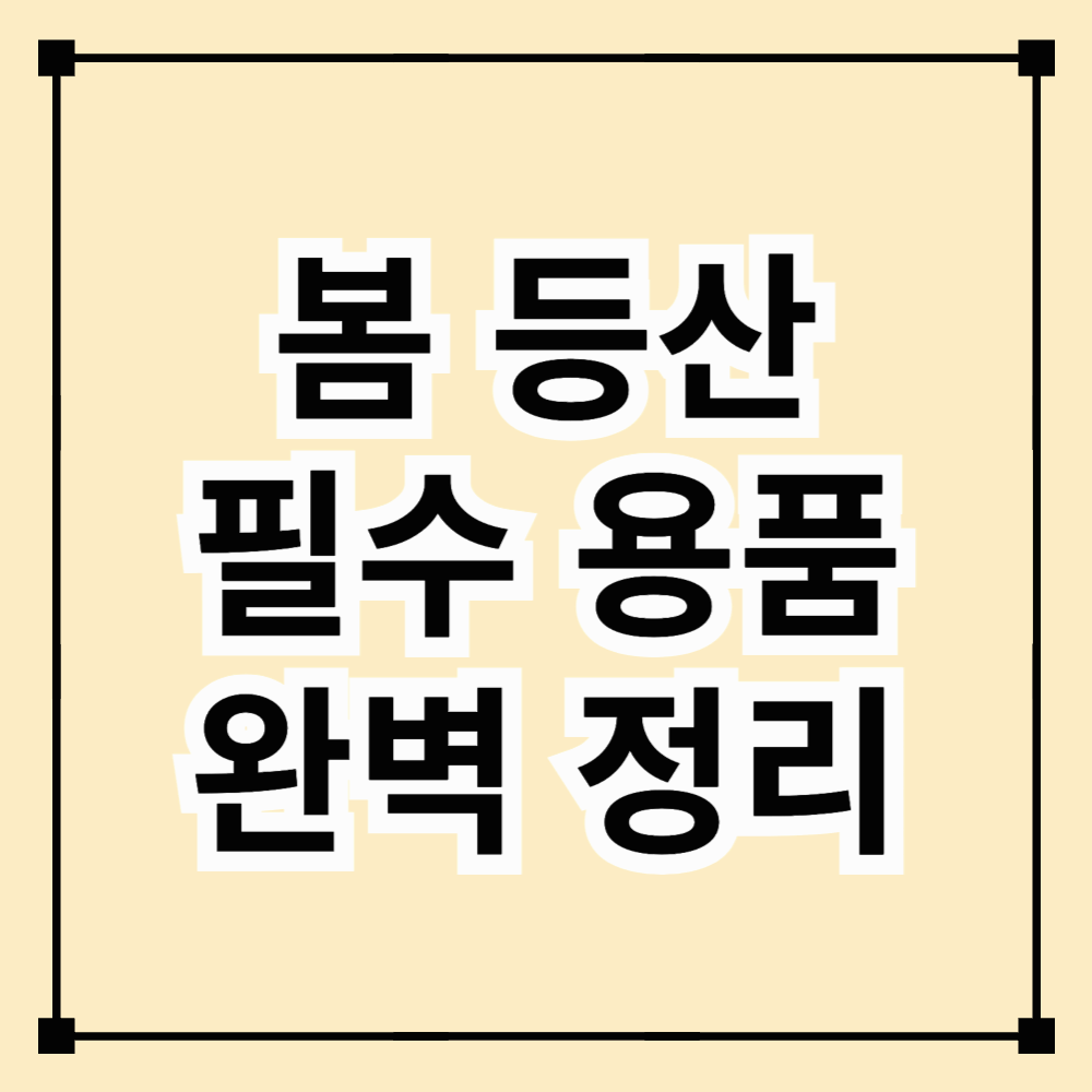 봄 등산 필수 용품! 완벽한 등산을 위한 준비물 체크리스트