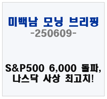 6월 9일 데일리 브리핑 – S&P500 6,000 돌파, 나스닥 사상 최고치 경신